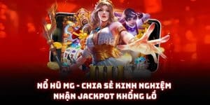 Nổ hũ MG - Chia sẻ kinh nghiệm nhận jackpot khổng lồ